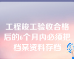 工程竣工验收合格后的6个月内必须把档案资料存档