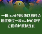 一根10m长的梭镖以相对论速度穿过一根10m长的管子 它们的长度都是在