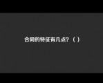 合同的特征有几点？（）