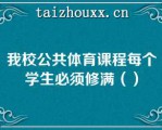 我校公共体育课程每个学生必须修满（）