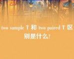 two sample T 和 two paired T 区别是什么?