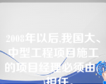 2008年以后,我国大、中型工程项目施工的项目经理必须由(    )担任。