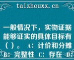 一般情况下，实物证据能够证实的具体目标有（）。  A：计价和分摊  B：完整性  C：存在  D：分类和可理解性  E：准确性