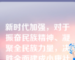 新时代加强，对于振奋民族精神、凝聚全民族力量，决胜全面建成小康社会，夺取新时代中国特色社会主义伟大胜利，实现中华民族伟大复兴的中国梦，具有重大而深远的意义。