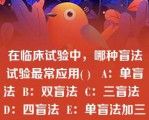 在临床试验中，哪种盲法试验最常应用( )   A：单盲法  B：双盲法  C：三盲法  D：四盲法  E：单盲法加三盲法  