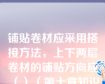 铺贴卷材应采用搭接方法，上下两层卷材的铺贴方向应（）（第十章知识点卷材防水屋面）