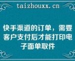 快手渠道的订单，需要客户支付后才能打印电子面单取件