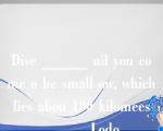 Dive _____ uil you come o he small ow, which lies abou 100 kilomees _____ Lodo.