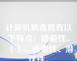 计算机病毒具有以下特点：隐蔽性、（）、传染性、潜伏性。