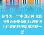 你作为一个中国公民 是如何看待哥伦布航行到美洲为代表的开辟新航路这一重