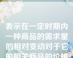 表示在一定时期内一种商品的需求量的相对变动对于它的相关商品的价格的相对变动的反映程度是需求的