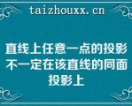 直线上任意一点的投影不一定在该直线的同面投影上