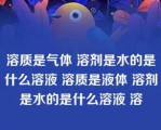 溶质是气体 溶剂是水的是什么溶液 溶质是液体 溶剂是水的是什么溶液 溶