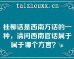 桂柳话是西南方话的一种，请问西南官话属于属于哪个方言？\