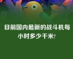 目前国内最新的战斗机每小时多少千米?