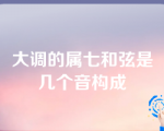 大调的属七和弦是几个音构成