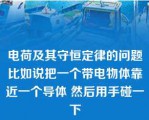 电荷及其守恒定律的问题比如说把一个带电物体靠近一个导体 然后用手碰一下