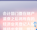 会计部门要在财产清查之后将所有的经济业务登记入账并结出余额，做到账账相符、账证相符，为财产清查提供可靠地依据。（  ）