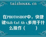 在PHOTOSHOP中，快捷键Shif Cl Al ,多用于什么操作（　　）