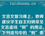 文言文复习课上，教师建议学生自主归纳常见文言虚词“则”的用法。下列语句中的“则”表示承接关系的是（ ）。