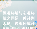 微观环境与宏观环境之间是一种并列关系，微观环境并不受制于宏观环境，各自独立的对企业的营销活动发挥着影响作用。