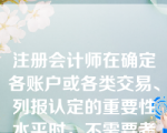 注册会计师在确定各账户或各类交易、列报认定的重要性水平时，不需要考虑的因素是（）。