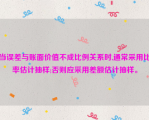 当误差与账面价值不成比例关系时,通常采用比率估计抽样;否则应采用差额估计抽样。