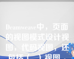 Deamweave中，页面的视图模式设计视图，代码视图，还包括（  ）视图 。