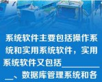 系统软件主要包括操作系统和实用系统软件，实用系统软件又包括___________、数据库管理系统和各种实用工具程序等。\n\n\n