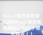 Widows7操作系统较以前的Widows操作系统相比，有以下哪些特点（）