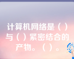 计算机网络是（）与（）紧密结合的产物。（）。