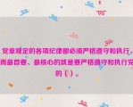 党章规定的各项纪律都必须严格遵守和执行，而最首要、最核心的就是要严格遵守和执行党的（）。