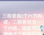 三极管由2个PN节构成，二极管包含一个PN结，因此可以用两个二极管反向串接来构成一个三极管