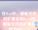 在Wod中，模板文件的扩展名和Excel的模板文件的扩展名都为DOT。()