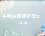 牛顿内摩擦定律!T=uAU\h 