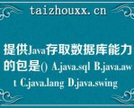 提供Java存取数据库能力的包是() A.java.sql B.java.awt C.java.la（）g D.java.swi（）g 