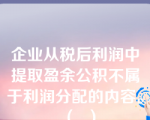 企业从税后利润中提取盈余公积不属于利润分配的内容。（  ）