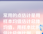 常用的点估计是用样本均值估计总体均值，用样本比例估计总体比例，用样本方差估计总体方差。（　　）