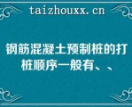 钢筋混凝土预制桩的打桩顺序一般有、、