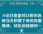 4F法日复盘可以帮你消除当天积攒下来的负面情绪，轻松迎接新的一天