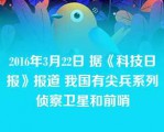 2016年3月22日 据《科技日报》报道 我国有尖兵系列侦察卫星和前哨