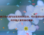 通过幼儿园与社区的双向互动，可以促进社区内学前儿童的身心发展。