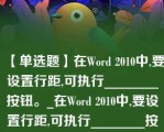 【单选题】在Word 2010中,要设置行距,可执行________按钮。_在Word 2010中,要设置行距,可执行________按钮。A. A.?“开始”选项卡“段落”组的“行和段落间距” B. B.?“开始”选项卡“段落”组的“字符间距” C. C.?“页面布局”选项卡“字符间距” D. D.?“开始”选项卡“段落”组的“缩进与间距”