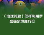 （地理问题）怎样利用罗盘确定地理方位