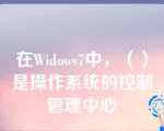 在Widows7中，（）是操作系统的控制管理中心