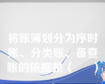 将账簿划分为序时账、分类账、备查账的依据是（     ）。