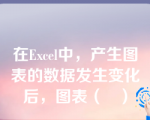 在Excel中，产生图表的数据发生变化后，图表（   ）