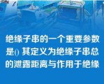 绝缘子串的一个重要参数是() 其定义为绝缘子串总的泄露距离与作用于绝缘