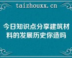 今日知识点分享建筑材料的发展历史你造吗