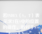 若INDEX（S，T）表示求T在S中的位置的操作，则对于S=“Beijig＆Najig”，T=“jig”，INDEX（S，T）=（    ）。